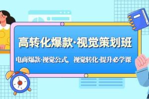 （5114期）高转化爆款·视觉策划班：电商爆款·视觉公式，视觉转化·提升必学课！