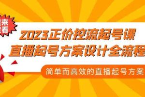 （5112期）2023正价控流-起号课，直播起号方案设计全流程，简单而高效的直播起号方案