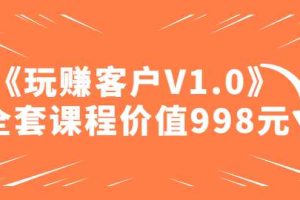 （4994期）某收费课程《玩赚客户V1.0》全套课程价值998元