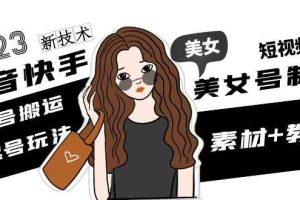 （4962期）2023抖音快手短视频美女号制作 美女号搬运新起号玩法 新技术(素材+教程)