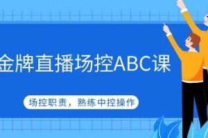 （4960期）金牌直播场控ABC课，场控职责，熟练中控操作