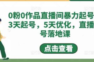 （4917期）0粉0作品直播间暴力起号，3天起号，5天优化，直播起号落地课