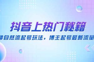 （4650期）抖音上热门秘籍：15种自然流起号玩法，博主起号最新流量密码