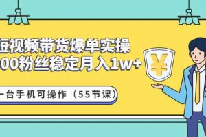 （4564期）短视频带货爆单实操：1000粉丝稳定月入1w+一台手机可操作（55节课）
