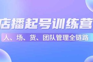 （4562期）店播起号训练营：帮助更多直播新人快速开启和度过起号阶段（16节）