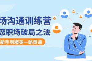 （4482期）职场沟通训练营：教您职场破局之法，从新手到精英一路贯通