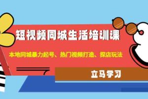 （4467期）短视频同城生活培训课：本地同城暴力起号、热门视频打造、探店玩法