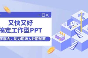 （4365期）又快又好搞定工作型PPT，一学就会，助力职场人升职加薪