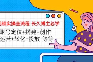 （4361期）短视频实操全流程-长久博主必学：账号定位+搭建+创作+运营+转化+投放  等等