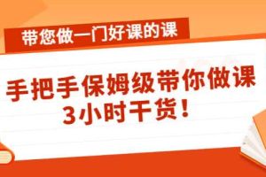 （4309期）带您做一门好课的课：手把手保姆级带你做课，3小时干货！