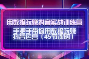 （4278期）用数据玩赚抖音实战训练营：手把手带你用数据玩赚抖音运营（45节课时）