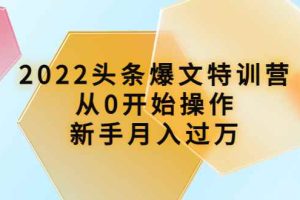 （3985期）2022头条爆文特训营：从0开始操作，新手月入过万（16节课时）