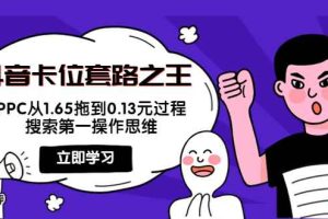 （3978期）抖音卡位套路之王，PPC从1.65拖到0.13元过程，搜索第一操作思维！