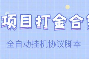 （3735期）【高端精品】多项目打金合集，全自动挂机协议脚本，日赚几十到几百