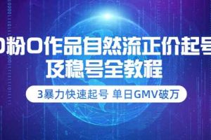 （3583期）0粉0作品自然流正价起号及稳号全教程：3暴力快速起号 单日GMV破万