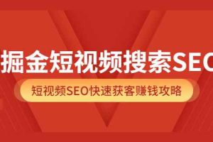 （3513期）掘金短视频搜索SEO，短视频SEO快速获客赚钱攻略
