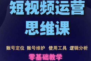（3414期）短视频运营思维课：账号定位+账号维护+使用工具+逻辑分析（10节课）