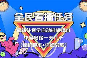 （3397期）最新斗音全民看播任务全自动挂机项目，单号轻松一天几十+【挂机脚本+教程】