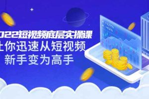 （3338期）2022短视频底层实操课：让你迅速从短视频新手变为高手（价值7980元）