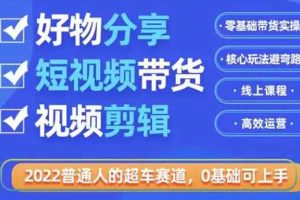 （3240期）2022普通人的超车赛道「好物分享短视频带货」利用业余时间赚钱