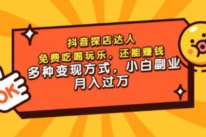 （3110期）抖音探店达人，免费吃喝玩乐，还能赚钱，多种变现方式，小白副业月入过万
