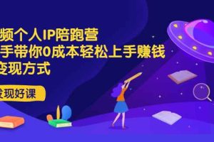 （2981期）短视频个人IP陪跑营，手把手带你0成本轻松上手赚钱  2种变现方式