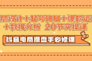（2932期）抖音电商操盘手必修课：顶层设计+起号破局+爆款运营+数据分析 (20节实操课)