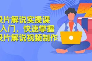 （2871期）纪录片解说实操课 3天入门，快速掌握纪录片解说视频制作（价值999元）