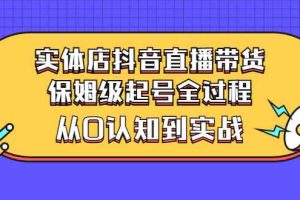 （2777期）实体店抖音直播带货：保姆级起号全过程，从0认知到实战（价值2499元）