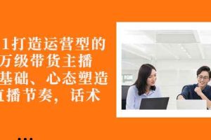 （2676期）从0-1打造运营型的千万级带货主播：主播基础、心态塑造，到直播节奏，话术