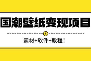 （2636期）国潮壁纸变现项目：新手可操作日赚300+（素材+软件+教程）