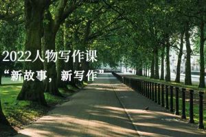 （2570期）2022人物写作课“新故事，新写作”
