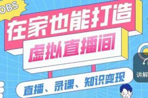 （2564期）一个软件在家轻松打造虚拟直播间（视频教程+素材包+工具包）