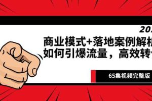（2513期）《商业模式+落地案例解析》如何引爆流量，高效转化（65集视频完整版）