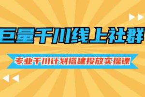 （2491期）巨量千川线上社群，专业千川计划搭建投放实操课价值999元