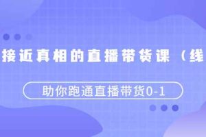 （2484期）更接近真相的直播带货课（线上）,助你跑通直播带货0-1
