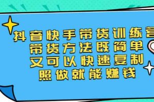 （2456期）第二期抖音快手带货训练营：带货方法既简单又可以快速复制，照做就能赚钱