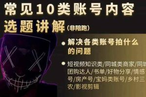 （2392期）短视频常见10类账号内容选题讲解，解决各类账号拍什么的问题