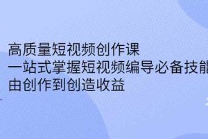 （2387期）高质量短视频创作课，一站式掌握短视频编导必备技能，由创作到创造收益