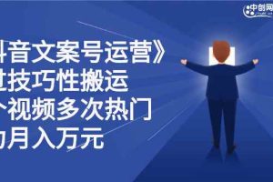 （2359期）《抖音文案号运营》通过技巧性搬运，一个视频多次热门，助力月入万元
