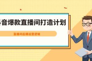（2163期）抖音爆款直播间打造计划，直播间起爆运营逻辑