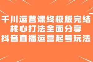（2151期）千川运营课终极版完结：核心打法全面分享，抖音直播运营起号玩法