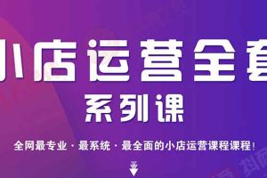 （1715期）小店运营全套系列课 从基础入门到进阶精通，系统掌握月销百万小店核心秘密