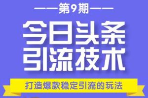（1685期）今日头条引流技术第9期，打造爆款稳定引流 百万阅读玩法，收入每月轻松过万