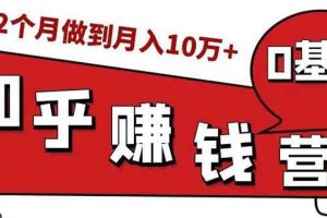 （1517期）知乎赚钱实战营，0门槛，每天1小时 在家每月躺赚10W+（完整版19节视频课）