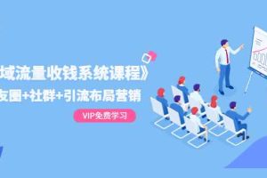 （1392期）《私域流量收钱系统课程》朋友圈+社群+引流布局营销（12节课）