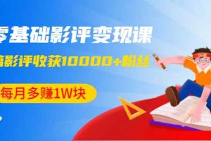 （1340期）零基础影评变现课，1篇影评收获10000+粉丝，每月多赚1W块（12节-无水印）