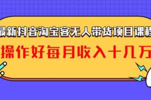 （1040期）最新抖音淘宝客无人带货项目课程：操作好每月收入十几万不夸张
