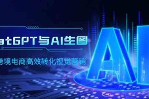 （9868期）ChatGPT与AI生图，打造跨境电商高效转化视觉营销