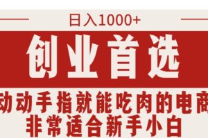 (11488期)只需动动手指就能吃肉的电商项目,日入1000+,创业首选,非常适合新手小白